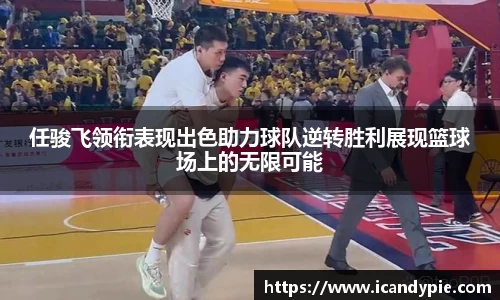 任骏飞领衔表现出色助力球队逆转胜利展现篮球场上的无限可能